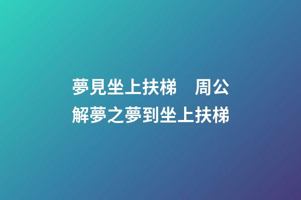 夢見坐上扶梯　周公解夢之夢到坐上扶梯